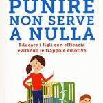 Punire non serve a nulla. Educare i figli con efficacia evitando le trappole emotive